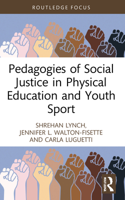 Pedagogies of Social Justice in Physical Education and Youth Sport - Lynch, Shrehan, and Walton-Fisette, Jennifer L, and Luguetti, Carla