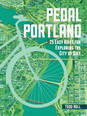 Pedal Portland: 25 Easy Rides for Exploring the City by Bike - Roll, Todd