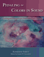 Pedaling Colors in Sound: Lessons and Repertoire for Elementary Piano Students