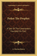 Peden The Prophet: A Tale Of The Covenanters Founded On Fact