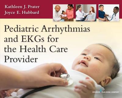 Pediatric Arrhythmias and EKGs for the Health Care Provider - Prater, Kathleen J