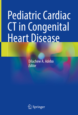 Pediatric Cardiac CT in Congenital Heart Disease - Adebo, Dilachew A (Editor)