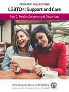 Pediatric Collections: Lgbtq+: Support and Care Part 2: Health Concerns and Disparities