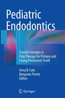 Pediatric Endodontics: Current Concepts in Pulp Therapy for Primary and Young PermanentTeeth - Fuks, Anna (Editor), and Peretz, Benjamin (Editor)