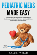 Pediatric Meds Made Easy: A Simplified Pediatric Medication Guide for Nursing Students and Healthcare Providers