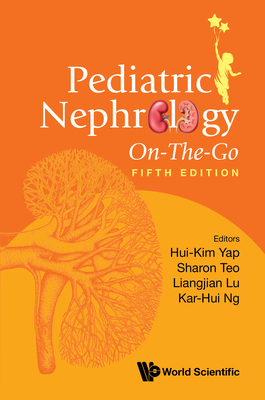 Pediatric Nephrology On-The-Go (Fifth Edition) - Yap, Hui-Kim (Editor), and Teo, Sharon (Editor), and Lu, Liangjian (Editor)