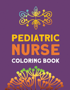Pediatric Nurse Coloring Book: Relaxation & Antistress Color Therapy, Nurses Stress Relief and Mood Lifting book, Nurse Practitioners & Nursing Students, Appreciation Gift For Your Favorite Ped Nurse (Thank You Gifts)