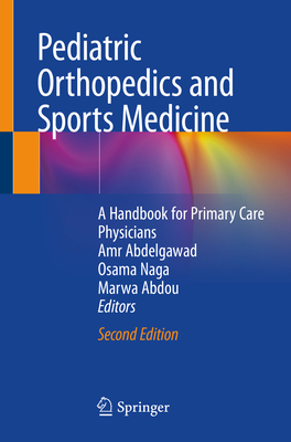 Pediatric Orthopedics and Sports Medicine: A Handbook for Primary Care Physicians - Abdelgawad, Amr (Editor), and Naga, Osama (Editor), and Abdou, Marwa (Editor)