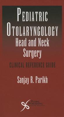 Pediatric Otoloaryngology Head and Neck Surgery: Clinical Reference Guide - Parikh Sanjay Ed