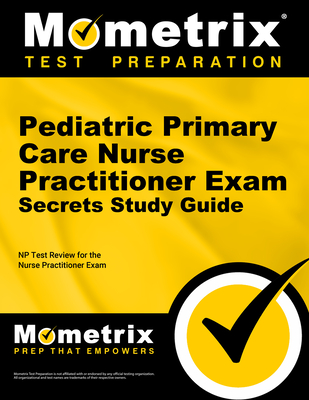 Pediatric Primary Care Nurse Practitioner Exam Secrets Study Guide: NP Test Review for the Nurse Practitioner Exam - Mometrix Nurse Practitioner Certification Test Team (Editor)