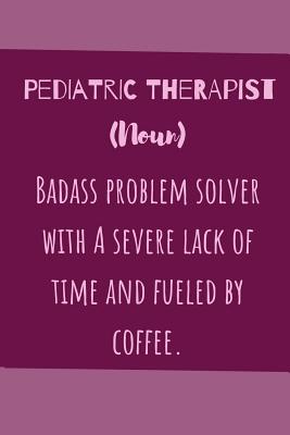 Pediatric Therapist (noun) Badass Problem Solver With A Severe Lack Of Time And Fuelled By Coffee: Useful Funny Notebook For The Practising Pediatric Therapist Take Notes For Your Patients - Notebooks, Owthornes