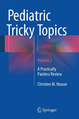 Pediatric Tricky Topics, Volume 2: A Practically Painless Review - Houser, Christine M