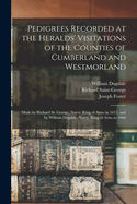 Pedigrees Recorded at the Heralds' Visitations of the Counties of Cumberland and Westmorland, Made by Richard St. George, Norroy, King of Arms in 1615, and by William Dugdale, Norroy, King of Arms in 1666 (Classic Reprint)