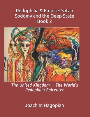 Pedophilia & Empire: Satan Sodomy and the Deep State Book 2: The United Kingdom - The World's Pedophilia Epicenter - Steele, Robert David (Foreword by), and Hagopian, Joachim