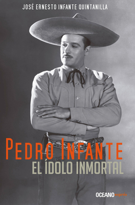 Pedro Infante. El ?dolo Inmortal - Infante Quintanilla, Jose Ernesto