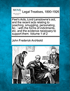 Peel's Acts, Lord Lansdowne's ACT, and the Recent Acts Relating to Poaching, Smuggling, Personating, &C.: With the Forms of Indictments, Etc. and the Evidence Necessary to Support Them. Volume 1 of 2