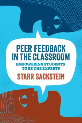 Peer Feedback in the Classroom: Empowering Students to Be the Experts - Sackstein, Starr