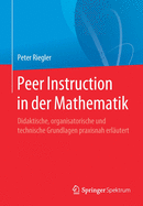 Peer Instruction in Der Mathematik: Didaktische, Organisatorische Und Technische Grundlagen Praxisnah Erl?utert