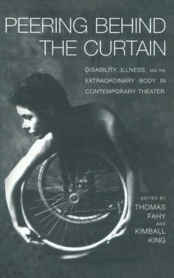 Peering Behind the Curtain: Disability, Illness, and the Extraordinary Body in Contemporary Theatre - King, Kimball (Editor), and Fahy, Tom (Editor)