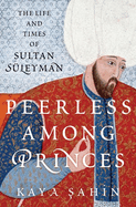 Peerless Among Princes: The Life and Times of Sultan Sleyman