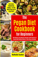 Pegan Diet Cookbook for Beginners: 100 Simple and Delicious Recipes with Pictures to Easily Add Healthy Meals to Your Busy Schedule (Low-Carb, Vegetarian, Vegan, +14-Day Meal Plan for an Quick Start): 100 Simple and Delicious Recipes with Pictures to...