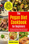 Pegan Diet Cookbook for Beginners: 100 Simple and Delicious Recipes with Pictures to Easily Add Healthy Meals to Your Busy Schedule (Low-Carb, Vegetarian, Vegan, +14-Day Meal Plan for an Quick Start)