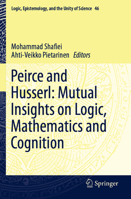 Peirce and Husserl: Mutual Insights on Logic, Mathematics and Cognition - Shafiei, Mohammad (Editor), and Pietarinen, Ahti-Veikko (Editor)