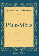 Pele-Mele: Fantaisies Et Souvenirs Poetiques (Classic Reprint)