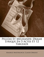 Pelleas Et Melisande: Drame Lyrique En 5 Actes Et 12 Tableaux
