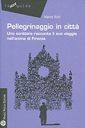 Pellegrinaggio in Citta: Uno Scrittore Racconta Il Suo Viaggio Nell'anima Di Firenze