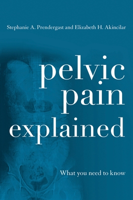 Pelvic Pain Explained: What You Need to Know - Prendergast, Stephanie A, and Akincilar, Elizabeth H
