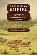 Pemmican Empire: Food, Trade, and the Last Bison Hunts in the North American Plains, 1780-1882