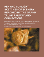 Pen and Sunlight Sketches of Scenery Reached by the Grand Trunk Railway and Connections: Including Niagara Falls, Thousand Islands, Rapids of the Saint Lawrence, Montreal, Quebec, and the Mountains of New England (Classic Reprint)