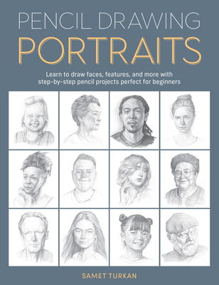 Pencil Drawing Portraits: Learn to Draw Faces, Features, and More with Step-By-Step Pencil Projects Perfect for Beginners - Turkan, Samet