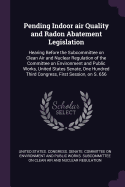 Pending Indoor air Quality and Radon Abatement Legislation: Hearing Before the Subcommittee on Clean Air and Nuclear Regulation of the Committee on Environment and Public Works, United States Senate, One Hundred Third Congress, First Session, on S. 656