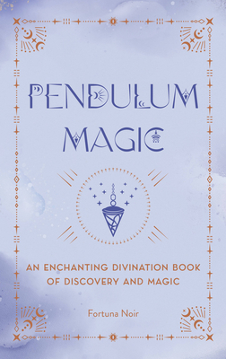 Pendulum Magic: An Enchanting Divination Book of Discovery and Magic - Noir, Fortuna