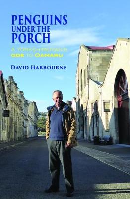 Penguins Under the Porch: A Yorkshireman's Ode to Oamaru - Harbourne, David