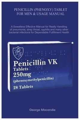 Penicillin (Phenoxy) Tablet for Men & Usage Manual: A Sweatless Effective Manual for Really Handling of pneumonia, strep throat, syphilis and many others...Dependable Fulfillment Health - Macandie, George