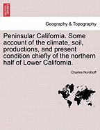 Peninsular California; Some Account of the Climate, Soil Productions, and Present Condition Chiefly of the Northern Half of Lower California