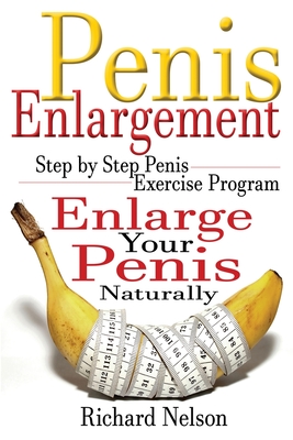 Penis Enlargement: Step by Step Penis Exercise Program, Enlarge Your Penis Naturally - Nelson, Richard, Dr.