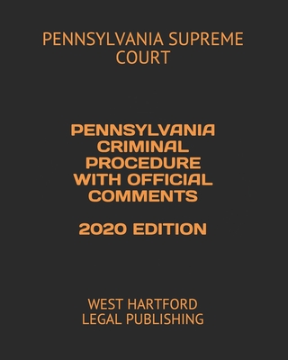 Pennsylvania Criminal Procedure with Official Comments 2020 Edition: West Hartford Legal Publishing - Court, Pennsylvania Supreme