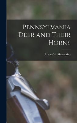 Pennsylvania Deer and Their Horns - Henry W (Henry Wharton), Shoemaker