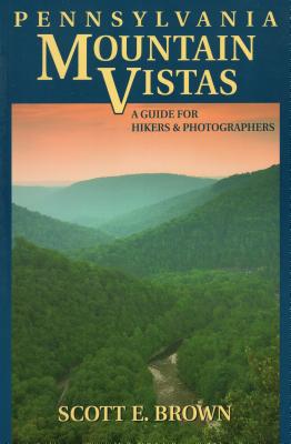Pennsylvania Mountain Vistas: A Guide for Hikers and Photographers - Brown, Scott E