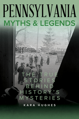 Pennsylvania Myths and Legends: The True Stories Behind History's Mysteries - Hughes, Kara