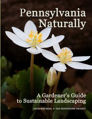 Pennsylvania Naturally: A Gardener's Guide to Sustainable Landscaping - Mehl, Geoffrey L