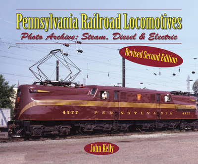 Pennsylvania Railroad Locomotives: Photo Archive: Steam, Diesel, and Electric - Kelly, John