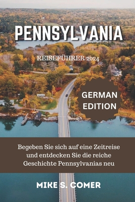 Pennsylvania Reisef?hrer 2024: Begeben Sie sich auf eine Zeitreise und entdecken Sie die reiche Geschichte Pennsylvanias neu - Comer, Mike S