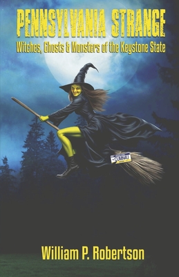 Pennsylvania Strange: Witches, Ghosts & Monsters of the Keystone State - Robertson, William P