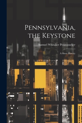 Pennsylvania, the Keystone: A Short History - Pennypacker, Samuel Whitaker