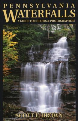 Pennsylvania Waterfalls: A Guide for Hikers & Photographers - Brown, Scott E